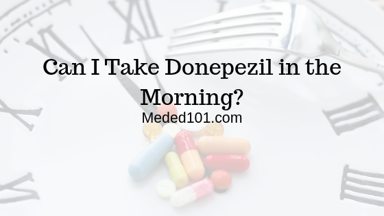 Donepezil in the Morning…Is This Ok?